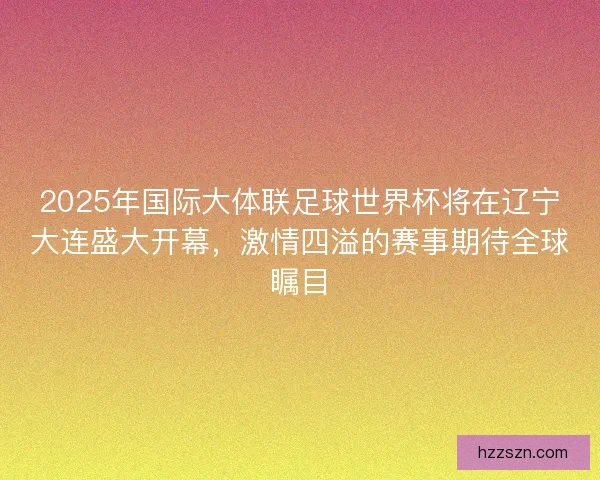 2025年国际大体联足球世界杯将在辽宁大连盛大开幕，激情四溢的赛事期待全球瞩目