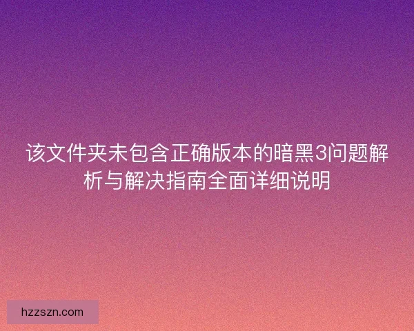 该文件夹未包含正确版本的暗黑3问题解析与解决指南全面详细说明
