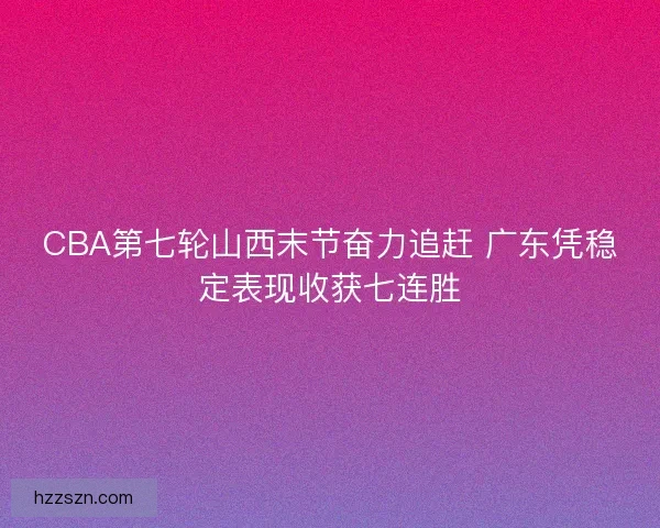 CBA第七轮山西末节奋力追赶 广东凭稳定表现收获七连胜